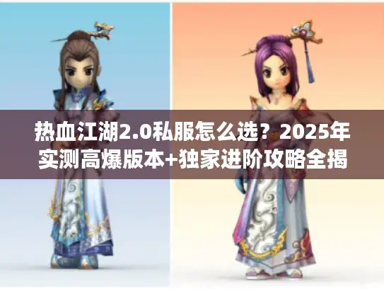 热血江湖2.0私服怎么选？2025年实测高爆版本+独家进阶攻略全揭秘