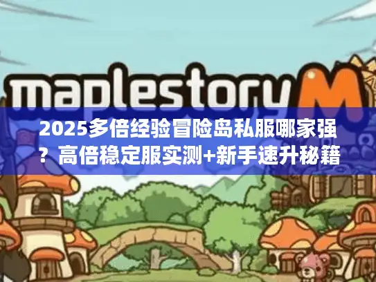 2025多倍经验冒险岛私服哪家强？高倍稳定服实测+新手速升秘籍