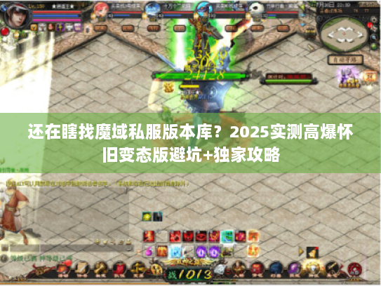 还在瞎找魔域私服版本库？2025实测高爆怀旧变态版避坑+独家攻略