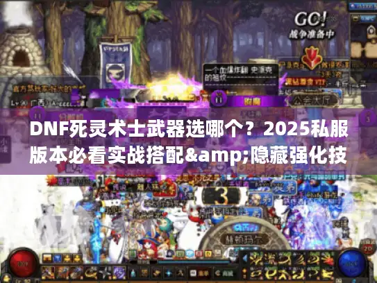 DNF死灵术士武器选哪个？2025私服版本必看实战搭配&隐藏强化技巧