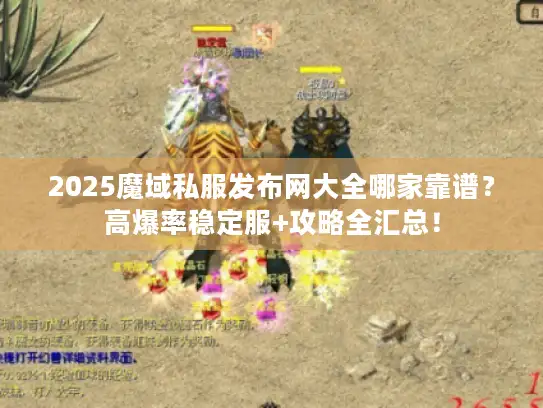 2025魔域私服发布网大全哪家靠谱？高爆率稳定服+攻略全汇总！