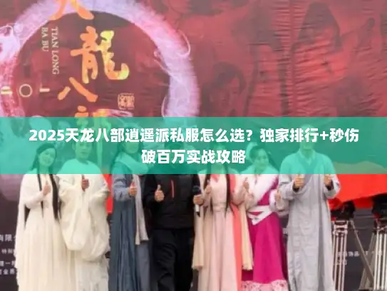 2025天龙八部逍遥派私服怎么选？独家排行+秒伤破百万实战攻略