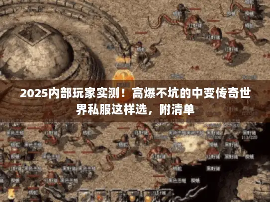 2025内部玩家实测！高爆不坑的中变传奇世界私服这样选，附清单