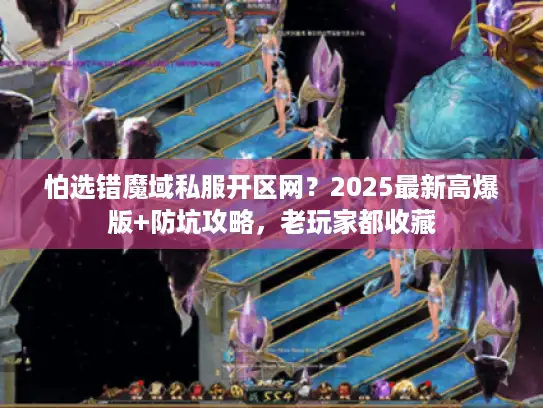 怕选错魔域私服开区网?2025最新高爆版+防坑攻略,老玩家都收藏 怕选错魔域私服开区网?2025最新高爆版+防坑攻略,老玩家都收藏