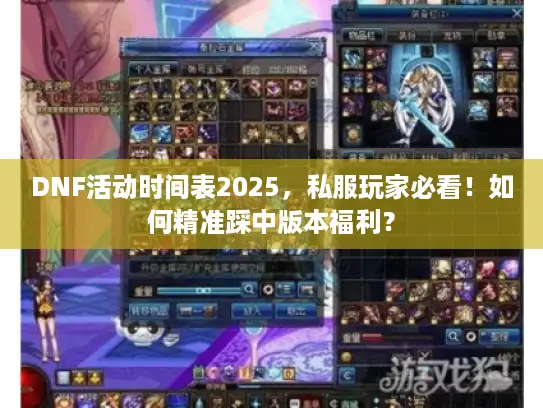 DNF活动时间表2025，私服玩家必看！如何精准踩中版本福利？