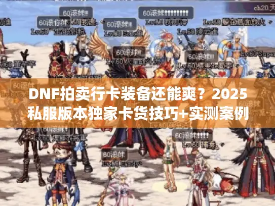 DNF拍卖行卡装备还能爽?2025私服版本独家卡货技巧+实测案例 DNF拍卖行卡装备还能爽?2025私服版本独家卡货技巧+实测案例