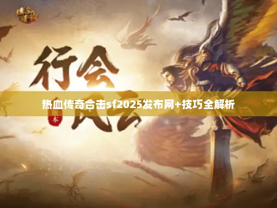 热血传奇合击sf2025发布网+技巧全解析