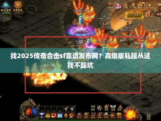 找2025传奇合击sf靠谱发布网？高爆版私服从这找不踩坑