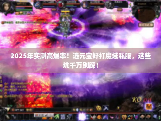 2025年实测高爆率！选元宝好打魔域私服，这些坑千万别踩！