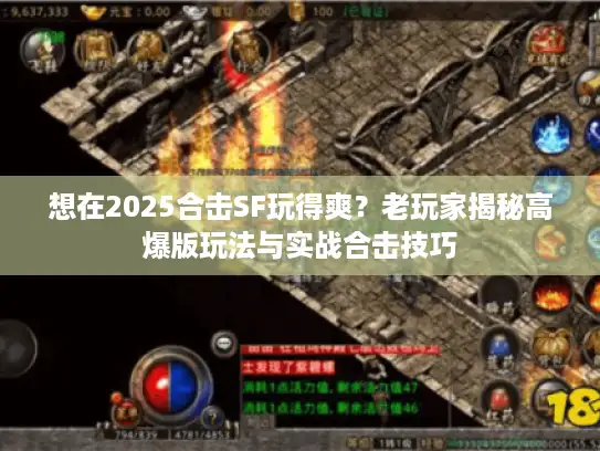 想在2025合击SF玩得爽？老玩家揭秘高爆版玩法与实战合击技巧