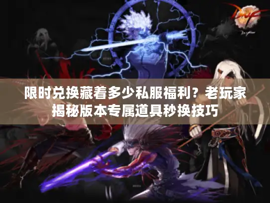 限时兑换藏着多少私服福利？老玩家揭秘版本专属道具秒换技巧