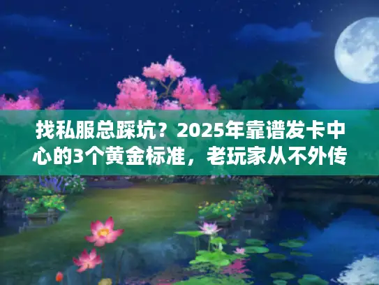 找私服总踩坑？2025年靠谱发卡中心的3个黄金标准，老玩家从不外传