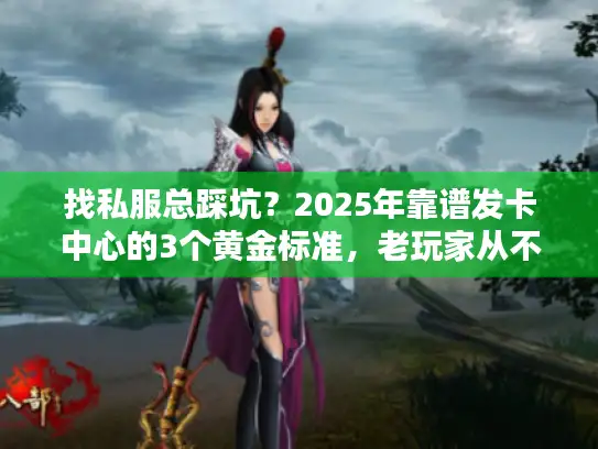 找私服总踩坑？2025年靠谱发卡中心的3个黄金标准，老玩家从不外传