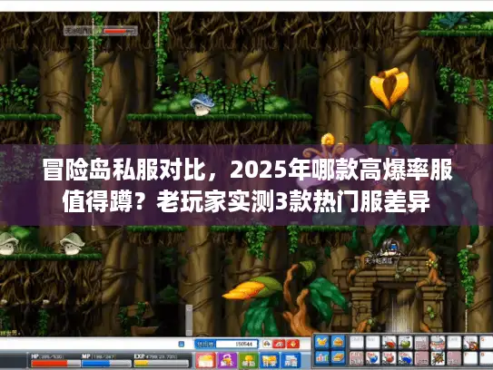冒险岛私服对比,2025年哪款高爆率服值得蹲?老玩家实测3款热门服差异 冒险岛私服对比,2025年哪款高爆率服值得蹲?老玩家实测3款热门服差异