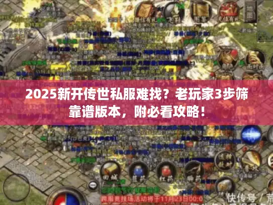 2025新开传世私服难找？老玩家3步筛靠谱版本，附必看攻略！