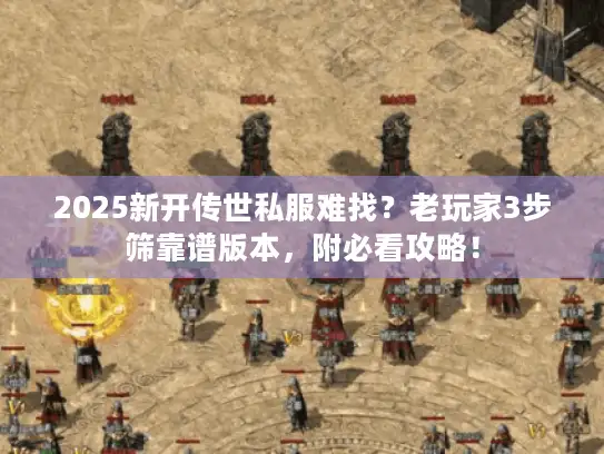 2025新开传世私服难找？老玩家3步筛靠谱版本，附必看攻略！