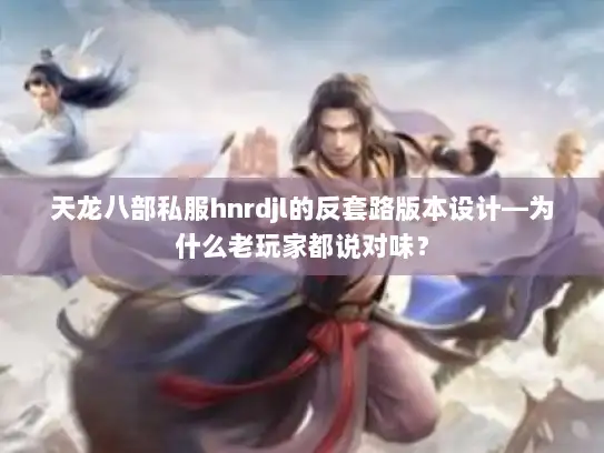 天龙八部私服hnrdjl的反套路版本设计—为什么老玩家都说对味? 天龙八部私服hnrdjl的反套路版本设计—为什么老玩家都说对味?