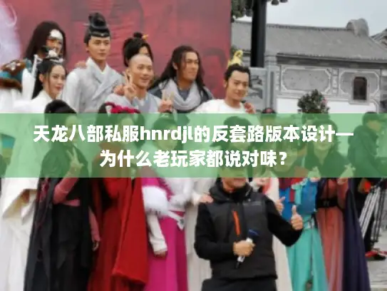 天龙八部私服hnrdjl的反套路版本设计—为什么老玩家都说对味? 天龙八部私服hnrdjl的反套路版本设计—为什么老玩家都说对味?