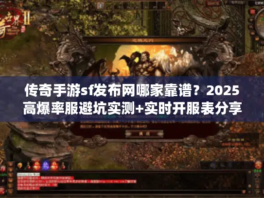 传奇手游sf发布网哪家靠谱？2025高爆率服避坑实测+实时开服表分享