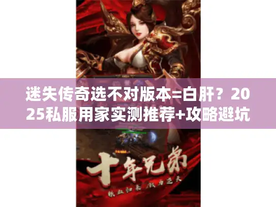 迷失传奇选不对版本=白肝？2025私服用家实测推荐+攻略避坑干货