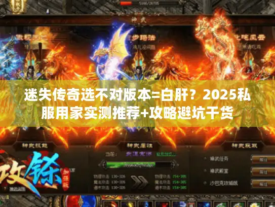 迷失传奇选不对版本=白肝？2025私服用家实测推荐+攻略避坑干货