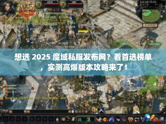 想选 2025 魔域私服发布网？看首选榜单，实测高爆版本攻略来了！