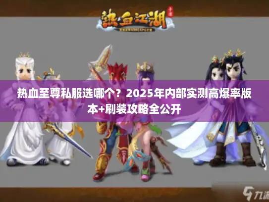 热血至尊私服选哪个？2025年内部实测高爆率版本+刷装攻略全公开