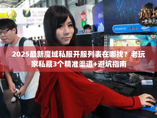2025最新魔域私服开服列表在哪找？老玩家私藏3个精准渠道+避坑指南