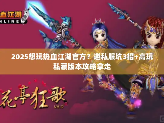 2025想玩热血江湖官方?避私服坑3招+高玩私藏版本攻略拿走 2025想玩热血江湖官方?避私服坑3招+高玩私藏版本攻略拿走