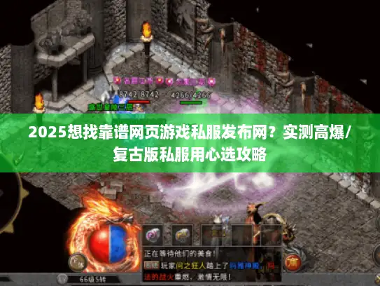 2025想找靠谱网页游戏私服发布网？实测高爆/复古版私服用心选攻略