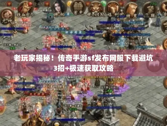 老玩家揭秘！传奇手游sf发布网服下载避坑3招+极速获取攻略