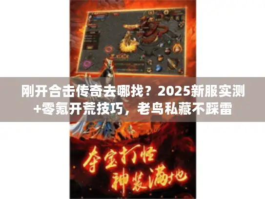 刚开合击传奇去哪找?2025新服实测+零氪开荒技巧,老鸟私藏不踩雷 刚开合击传奇去哪找?2025新服实测+零氪开荒技巧,老鸟私藏不踩雷