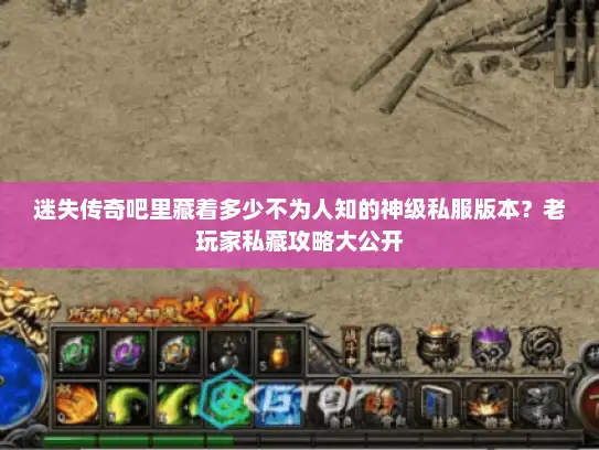 迷失传奇吧里藏着多少不为人知的神级私服版本?老玩家私藏攻略大公开 迷失传奇吧里藏着多少不为人知的神级私服版本?老玩家私藏攻略大公开