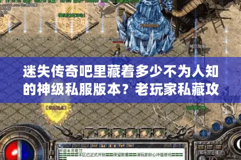 迷失传奇吧里藏着多少不为人知的神级私服版本?老玩家私藏攻略大公开 迷失传奇吧里藏着多少不为人知的神级私服版本?老玩家私藏攻略大公开