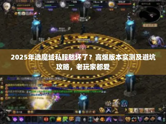 2025年选魔域私服愁坏了?高爆版本实测及避坑攻略,老玩家都爱 2025年选魔域私服愁坏了?高爆版本实测及避坑攻略,老玩家都爱
