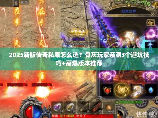 2025新版传奇私服怎么选?骨灰玩家亲测3个避坑技巧+高爆版本推荐 2025新版传奇私服怎么选?骨灰玩家亲测3个避坑技巧+高爆版本推荐