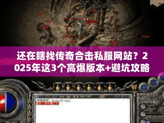 还在瞎找传奇合击私服网站？2025年这3个高爆版本+避坑攻略必看