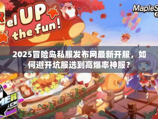 2025冒险岛私服发布网最新开服，如何避开坑服选到高爆率神服？