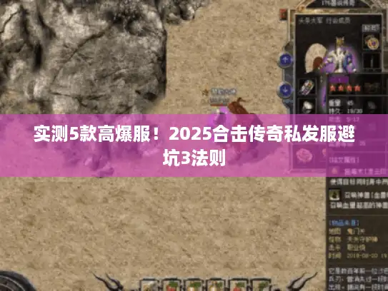 实测5款高爆服！2025合击传奇私发服避坑3法则