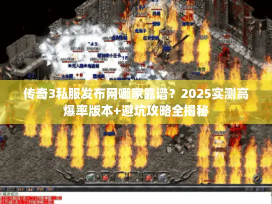 传奇3私服发布网哪家靠谱？2025实测高爆率版本+避坑攻略全揭秘