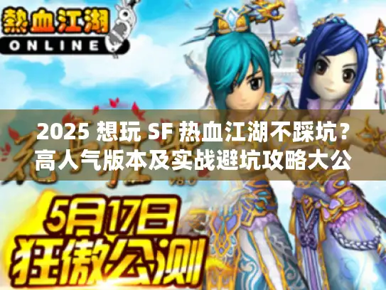 2025 想玩 SF 热血江湖不踩坑？高人气版本及实战避坑攻略大公开