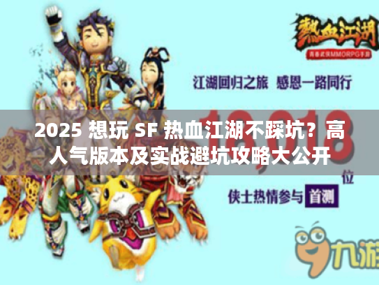 2025 想玩 SF 热血江湖不踩坑？高人气版本及实战避坑攻略大公开