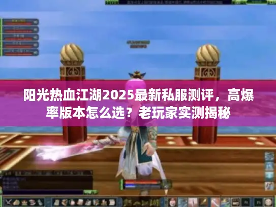 阳光热血江湖2025最新私服测评，高爆率版本怎么选？老玩家实测揭秘