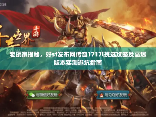 老玩家揭秘，好sf发布网传奇1717l挑选攻略及高爆版本实测避坑指南
