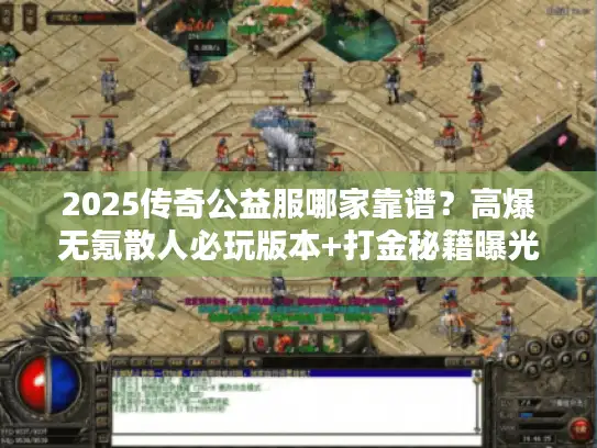 2025传奇公益服哪家靠谱？高爆无氪散人必玩版本+打金秘籍曝光