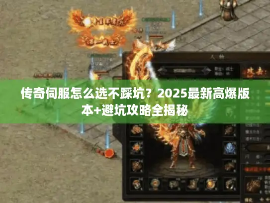 传奇伺服怎么选不踩坑？2025最新高爆版本+避坑攻略全揭秘