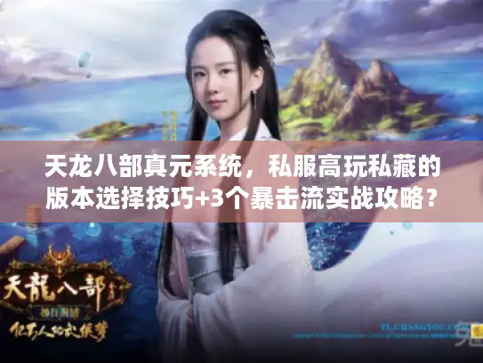 天龙八部真元系统，私服高玩私藏的版本选择技巧+3个暴击流实战攻略？