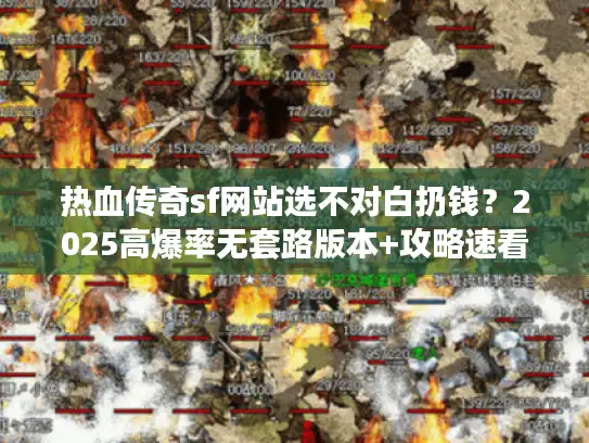 热血传奇sf网站选不对白扔钱？2025高爆率无套路版本+攻略速看