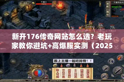 新开176传奇网站怎么选？老玩家教你避坑+高爆服实测（2025最新）