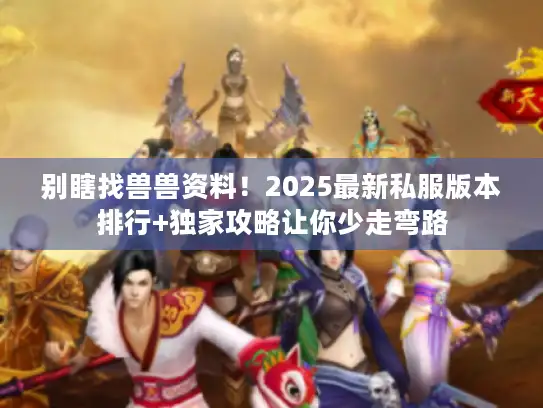 别瞎找兽兽资料！2025最新私服版本排行+独家攻略让你少走弯路